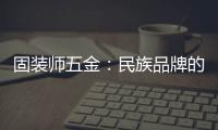 固装师五金：民族品牌的坚守与远征