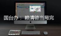 国台办： 赖清德当局完全暴露其跪美舔美的本质