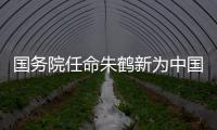 国务院任命朱鹤新为中国人民银行副行长	、国家外汇管理局局长