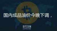 国内成品油价今晚下调，92号汽油重返 “6元时代”