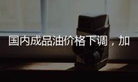 国内成品油价格下调，加满一箱油省6.5元