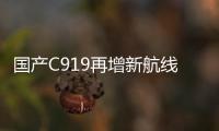 国产C919再增新航线！广州