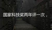 国家科技奖两年评一次
，“竞争更加激烈”