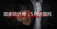 国家统计局�：5月份国民经济运行总体平稳 稳中有进