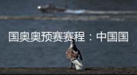 国奥奥预赛赛程：中国国奥队首轮遭遇韩国队