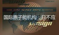 国际原子能机构
：日不应危害环境