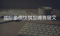 国际象棋快棋世锦赛居文君摘银