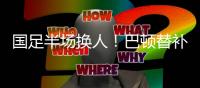 国足半场换人
�！巴顿替补登场
，换下高准翼