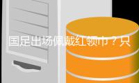 国足出场佩戴红领巾
？只是以讹传讹！