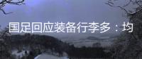 国足回应装备行李多�：均为球队训练和参赛必要物资