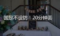 国足不设防�！20分钟丢2球	，前国脚开炮，媒体人�：差距显而易见