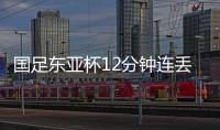 国足东亚杯12分钟连丢2球，颜骏凌再遭世界波
，后腰问题仍无解