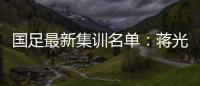 国足最新集训名单：蒋光太费南多首次入选