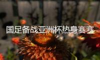 国足备战亚洲杯热身赛赛程