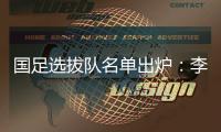 国足选拔队名单出炉：李铁任主帅 张稀哲入围