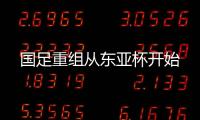 国足重组从东亚杯开始