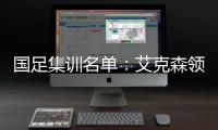 国足集训名单	：艾克森领衔恒大5人 武磊入选