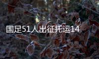 国足51人出征托运140件行李，官方回应�	：84件个人行李，56件队伍装备行李为必要物资
