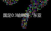 国足0:3输韩国，东亚杯出师不利
