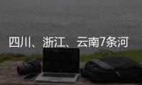 四川、浙江	、云南7条河流发生超警以上洪水