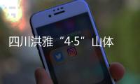 四川洪雅“4·5”山体崩塌灾害现场处置工作有序推进