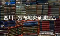 四川：发布地灾全域综合整治3年计划 受威胁人数预计减少45万人