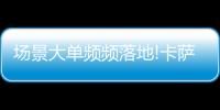 场景大单频频落地!卡萨帝1次场景演示	，带来7件套大单!