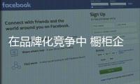 在品牌化竞争中 橱柜企业如何创造品牌价值?