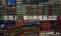 在路上
，看世界屋脊之变