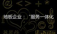 地板企业
：“服务一体化”是目标