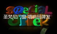 圣梵尼门窗 唱响品牌发展新时代