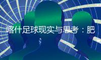 喀什足球现实与思考：肥沃的土壤，如何浇出美好未来
？
