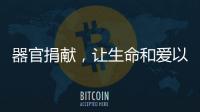 器官捐献
，让生命和爱以另一种方式延续……
