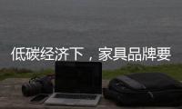 低碳经济下，家具品牌要说些什么