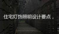 住宅灯饰照明设计要点	，快速提升空间品位