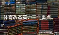 体育改革着力三个重点

，“三大球发展还存在突出短板”