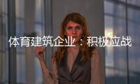 体育建筑企业：积极应战重获发展