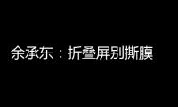 余承东�
：折叠屏别撕膜 华为官方2年免费换四次