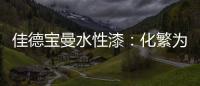 佳德宝曼水性漆
：化繁为“简”，纵享悠然!