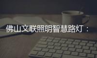 佛山文联照明智慧路灯�：照亮黑夜
，点亮人心�
，引领未来