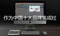 作为中国十大品牌集成灶，创新谋出路是必须的