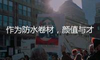 作为防水卷材，颜值与才华并存是一种怎样的体验?
