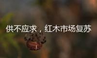 供不应求，红木市场复苏�，淡季爆单，增幅约20%!