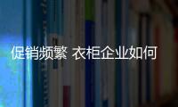 促销频繁 衣柜企业如何吸引关注度？