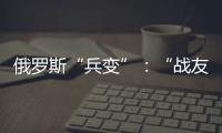俄罗斯“兵变”：“战友”为何此时此地调转枪口