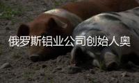 俄罗斯铝业公司创始人奥列格·德里帕斯卡：没有特斯拉汽车，大家还是会活下去的
