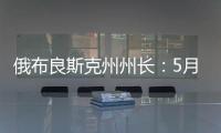俄布良斯克州州长：5月31日晚坍塌桥梁系被炸毁