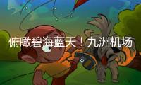 俯瞰碧海蓝天！九洲机场至长琴岛低空观光航线开通