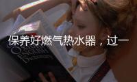 保养好燃气热水器，过一个舒适安心的冬天