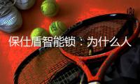 保仕盾智能锁：为什么人脸可视智能锁会成为当下行业主流?